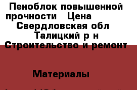 Пеноблок повышенной прочности › Цена ­ 2 500 - Свердловская обл., Талицкий р-н Строительство и ремонт » Материалы   